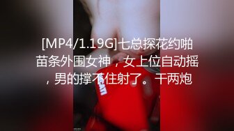 [MP4/1.19G]七总探花约啪苗条外围女神，女上位自动摇，男的撑不住射了。干两炮