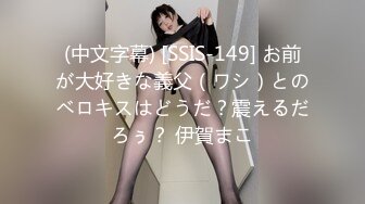 (中文字幕) [SSIS-149] お前が大好きな義父（ワシ）とのベロキスはどうだ？震えるだろぅ？ 伊賀まこ