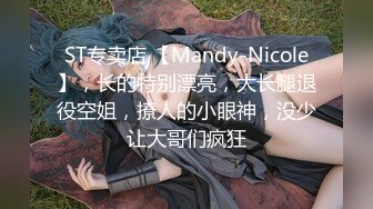 ST专卖店,【Mandy-Nicole】，长的特别漂亮，大长腿退役空姐，撩人的小眼神，没少让大哥们疯狂