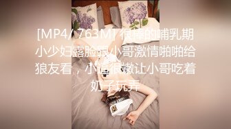 [MP4/ 763M] 很棒的哺乳期小少妇露脸跟小哥激情啪啪给狼友看，小逼很嫩让小哥吃着奶子玩弄