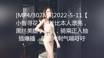 [MP4/307MB]2022-5-11【小智寻花】照片比本人漂亮，黑丝美腿小姐姐，骑乘正入抽插爆插，最后冲刺气喘吁吁