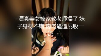 -漂亮美女被家教老师操了 妹子身材不错 肉肉逼逼屁股一流