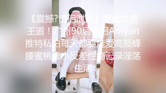 《震撼?情侣泄密》露脸才是王道！广州90后情侣Amyun推特私拍每天都要造爱高颜蜂腰蜜桃臀小反差性瘾记录淫荡生活