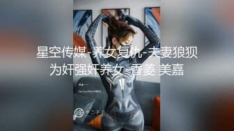 星空传媒-养女复仇-夫妻狼狈为奸强奸养女-香菱 美嘉