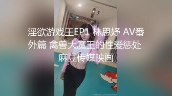 淫欲游戏王EP1 林思妤 AV番外篇 禽兽大魔王的性爱惩处 麻豆传媒映画