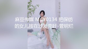 麻豆传媒 MCY0134 把保纺的女儿按在沙发壳奸-管明烂