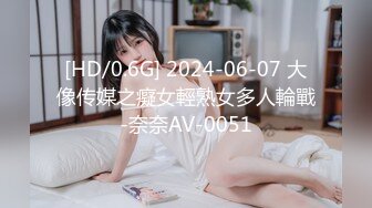 [HD/0.6G] 2024-06-07 大像传媒之癡女輕熟女多人輪戰-奈奈AV-0051