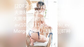 [2DF2]个人云盘泄密新婚小夫妻私密视频被曝光 老公用大黑牛猛插老婆的小骚b - soav(1085711-4054226)_evMerge [MP4/131MB][BT种子]