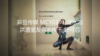 麻豆传媒 MCY0191 淫水泻洪遭室友男友榨干 舒可芯