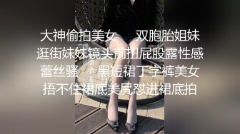 大神偷拍美女❤️双胞胎姐妹逛街妹妹镜头前扭屁股露性感蕾丝骚❤️黑短裙丁字裤美女捂不住裙底美尻怼进裙底拍