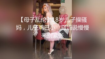 【母子乱伦】18岁儿子操骚妈，儿子鸡巴小，骚妈说慢慢来别紧张