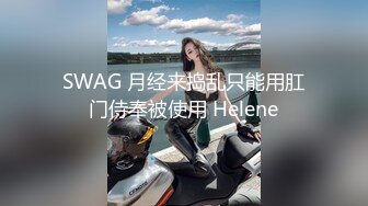 SWAG 月经来捣乱只能用肛门侍奉被使用 Helene