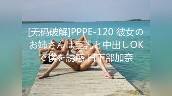 [无码破解]PPPE-120 彼女のお姉さんは巨乳と中出しOKで僕を誘惑 日下部加奈