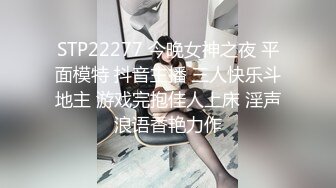 STP22277 今晚女神之夜 平面模特 抖音主播 三人快乐斗地主 游戏完抱佳人上床 淫声浪语香艳力作