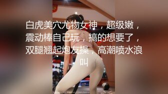 白虎美穴尤物女神，超级嫩，震动棒自己玩，搞的想要了，双腿翘起炮友操，高潮喷水浪叫