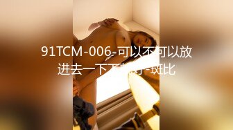 91TCM-006-可以不可以放进去一下下就好-斑比