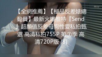 【全網推薦】【極品反差婊總動員】最新火爆推特『Send』超顏值反差母狗性愛私拍甄選 高清私拍755P 第③季 高清720P版 (8)