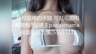 身材超棒的水娃 可盐可甜电臀美鲍P站博主papaxmama 视频福利合集[55V] (31)