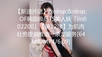 【新速片遞】&nbsp;&nbsp;✨OF韩国极品TS美人妖「lin002200」【第12弹】为肌肉壮男提供推油一条龙服务[64MB/MP4/6:09]