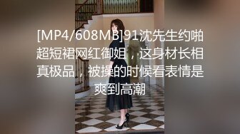 [MP4/608MB]91沈先生约啪超短裙网红御姐，这身材长相真极品，被操的时候看表情是爽到高潮