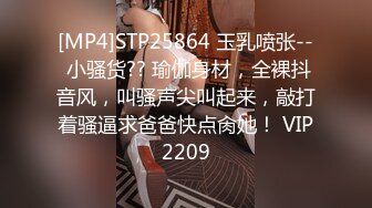 [MP4]STP25864 玉乳喷张-- 小骚货?? 瑜伽身材，全裸抖音风，叫骚声尖叫起来，敲打着骚逼求爸爸快点肏她！ VIP2209