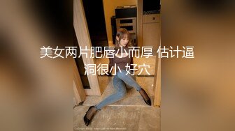 美女两片肥唇小而厚 估计逼洞很小 好穴