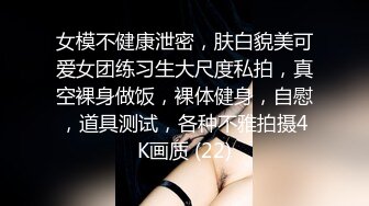 女模不健康泄密，肤白貌美可爱女团练习生大尺度私拍，真空裸身做饭，裸体健身，自慰，道具测试，各种不雅拍摄4K画质 (22)