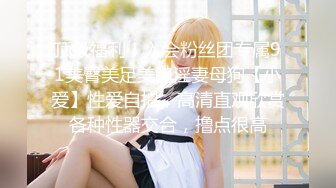 顶级福利！入会粉丝团专属91美臀美足美鲍淫妻母狗【小爱】性爱自拍，高清直观欣赏各种性器交合，撸点很高