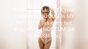 0069 - I want to SUCK your DICK until you CUM in MY MOUTH to lick every last drop of your HOT CUM (645193683643c)