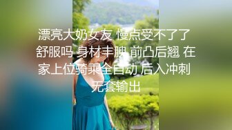 漂亮大奶女友 慢点受不了了 舒服吗 身材丰腴 前凸后翘 在家上位骑乘全自动 后入冲刺 无套输出