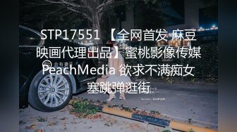 STP17551 【全网首发 麻豆映画代理出品】蜜桃影像传媒PeachMedia 欲求不满痴女塞跳弹逛街