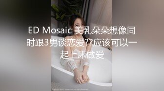 ED Mosaic 美乳朵朵想像同时跟3男谈恋爱??应该可以一起上床做爱