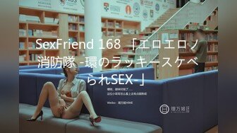 SexFriend 168 「エロエロノ消防隊 -環のラッキースケベられSEX-」