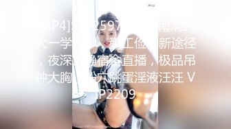 [MP4]STP25973 【云南清纯大一学妹】，勤工俭学新途径，夜深人静宿舍直播，极品吊钟大胸，粉穴跳蛋淫液汪汪 VIP2209