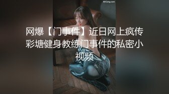 网爆【门事件】近日网上疯传彩塘健身教练门事件的私密小视频