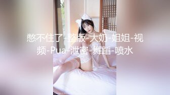 憋不住了-整版-大奶-姐姐-视频-Pua-泄密-舞蹈-喷水