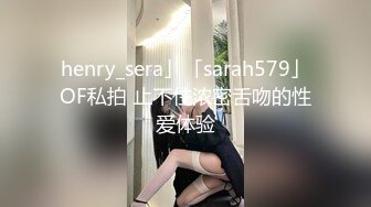 henry_sera」「sarah579」OF私拍 止不住浓密舌吻的性爱体验