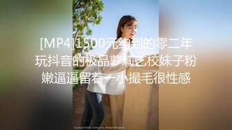 [MP4]1500元约到的零二年玩抖音的极品萝莉艺校妹子粉嫩逼逼留着一小撮毛很性感