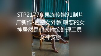 STP21776 果冻传媒91制片厂新作-性感女外教 暗恋的女神居然是他人性欲处理工具 女神安娜