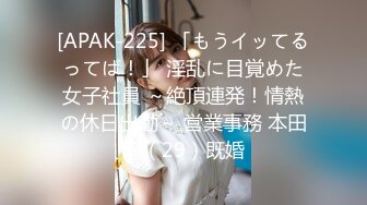 [APAK-225] 「もうイッてるってば！」 淫乱に目覚めた女子社員 ～絶頂連発！情熱の休日出勤～ 営業事務 本田瞳（29）既婚