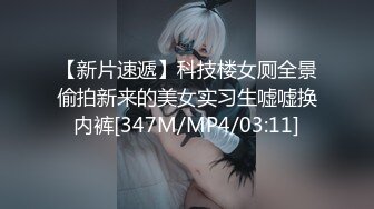 【新片速遞】科技楼女厕全景偷拍新来的美女实习生嘘嘘换内裤[347M/MP4/03:11]