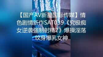 【国产AV新星国际传媒】情色剧情新作SAT039《究极痴女逆袭强制射精2》爆操淫荡纹身爆乳女神