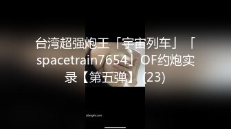 台湾超强炮王「宇宙列车」「spacetrain7654」OF约炮实录【第五弹】 (23)