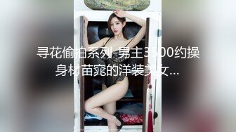 寻花偷拍系列-男主3500约操身材苗窕的洋装美女…