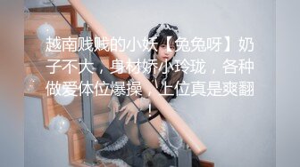 越南贱贱的小妖【兔兔呀】奶子不大，身材娇小玲珑，各种做爱体位爆操，上位真是爽翻！