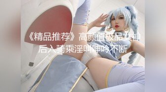 《精品推荐》高颜值极品女神后入骑乘淫叫呻吟不断