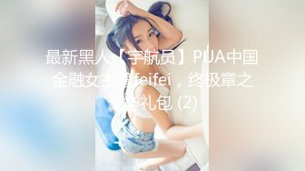 最新黑人【宇航员】PUA中国金融女主管feifei，终极章之豪华礼包 (2)