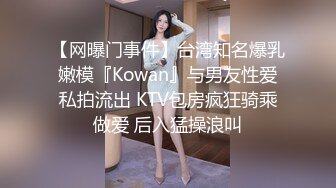 【网曝门事件】台湾知名爆乳嫩模『Kowan』与男友性爱私拍流出 KTV包房疯狂骑乘做爱 后入猛操浪叫