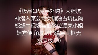 《极品CP魔手外购》大胆坑神潜入某公司女厕独占坑位隔板缝中现场实拍多位漂亮小姐姐方便 角度刁钻逼脸同框无水原版 (3)