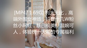 [MP4/ 1.69G] 利大无比，高端外围女神场，抖音十几W粉丝小网红，肤白貌美，温婉可人，体验榜一大哥的专属福利